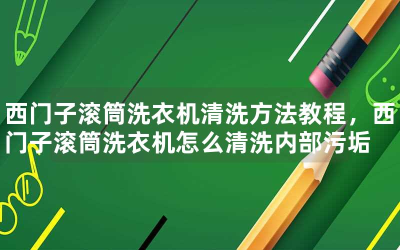 西门子滚筒洗衣机清洗方法教程，西门子滚筒洗衣机怎么清洗内部污垢