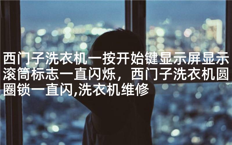 西门子洗衣机一按开始键显示屏显示滚筒标志一直闪烁，西门子洗衣机圆圈锁一直闪,洗衣机维修