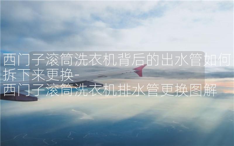 西门子滚筒洗衣机背后的出水管如何拆下来更换-西门子滚筒洗衣机排水管更换图解