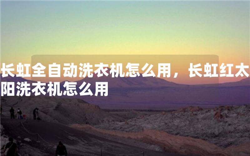 长虹全自动洗衣机怎么用，长虹红太阳洗衣机怎么用