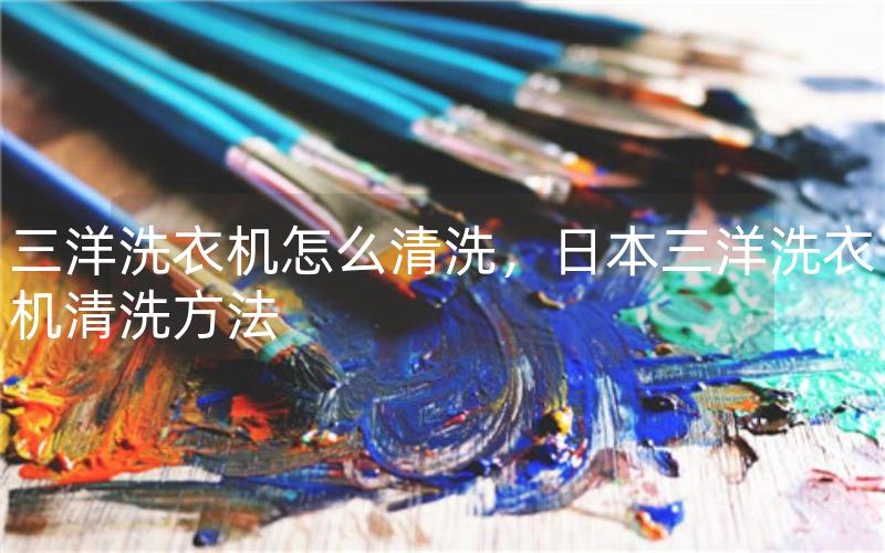 三洋洗衣机怎么清洗，日本三洋洗衣机清洗方法