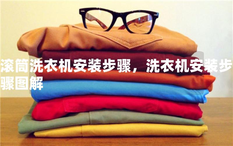 滚筒洗衣机安装步骤，洗衣机安装步骤图解