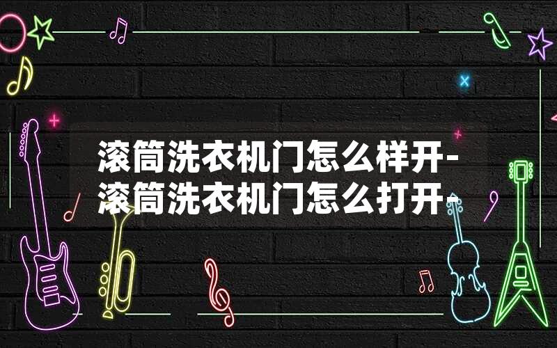 滚筒洗衣机门怎么样开-滚筒洗衣机门怎么打开-