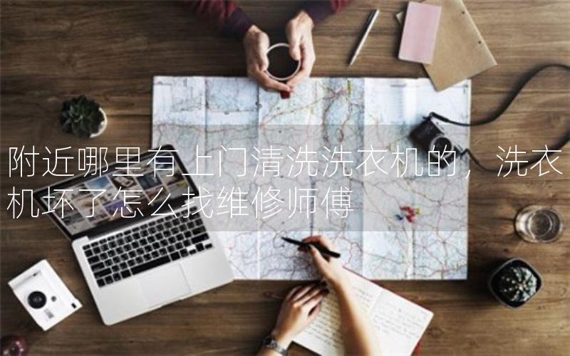 附近哪里有上门清洗洗衣机的，洗衣机坏了怎么找维修师傅