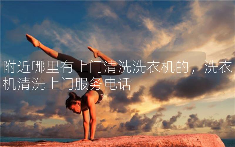 附近哪里有上门清洗洗衣机的，洗衣机清洗上门电话