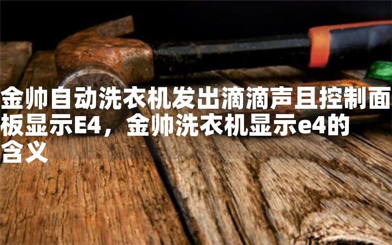 金帅自动洗衣机发出滴滴声且控制面板显示E4，金帅洗衣机显示e4的含义