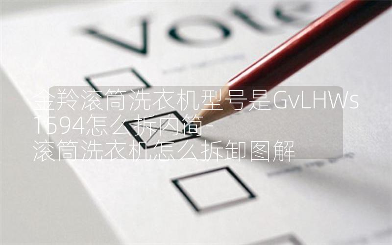 金羚滚筒洗衣机型号是GvLHWs1594怎么拆内简-滚筒洗衣机怎么拆卸图解