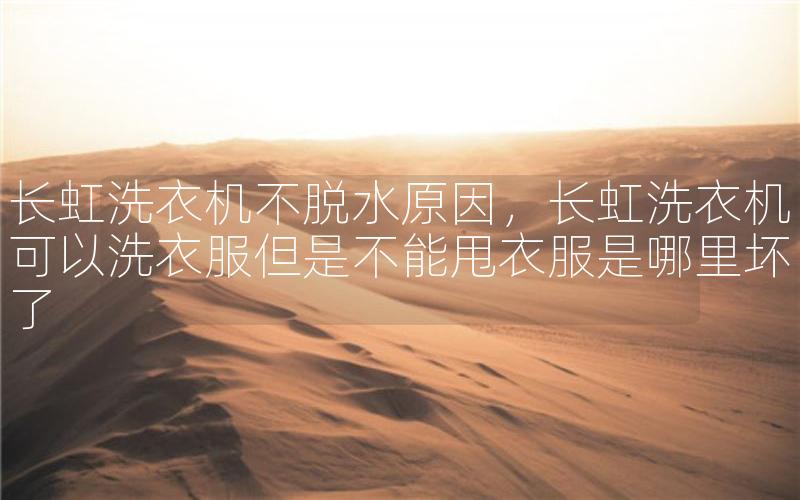 长虹洗衣机不脱水原因，长虹洗衣机可以洗衣服但是不能甩衣服是哪里坏了