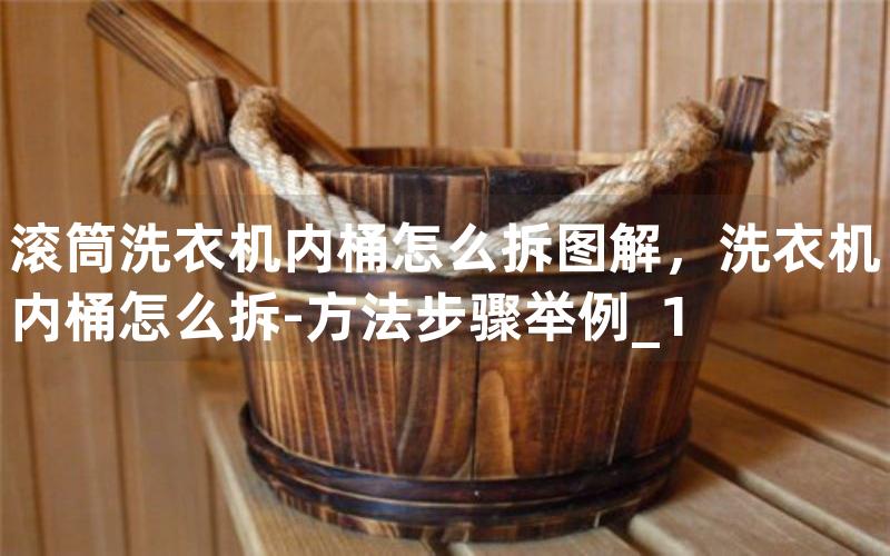 滚筒洗衣机内桶怎么拆图解，洗衣机内桶怎么拆-方法步骤举例_1