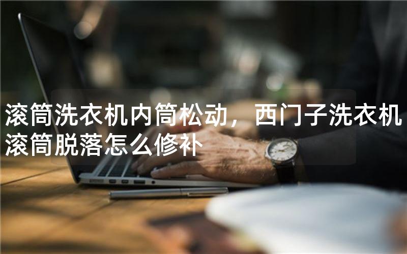 滚筒洗衣机内筒松动，西门子洗衣机滚筒脱落怎么修补