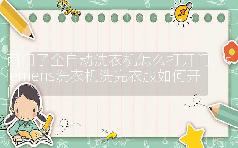 西门子全自动洗衣机怎么打开门，siemens洗衣机洗完衣服如何开门