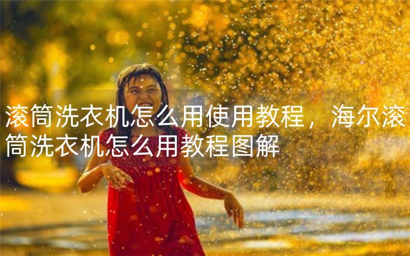 滚筒洗衣机怎么用使用教程，海尔滚筒洗衣机怎么用教程图解