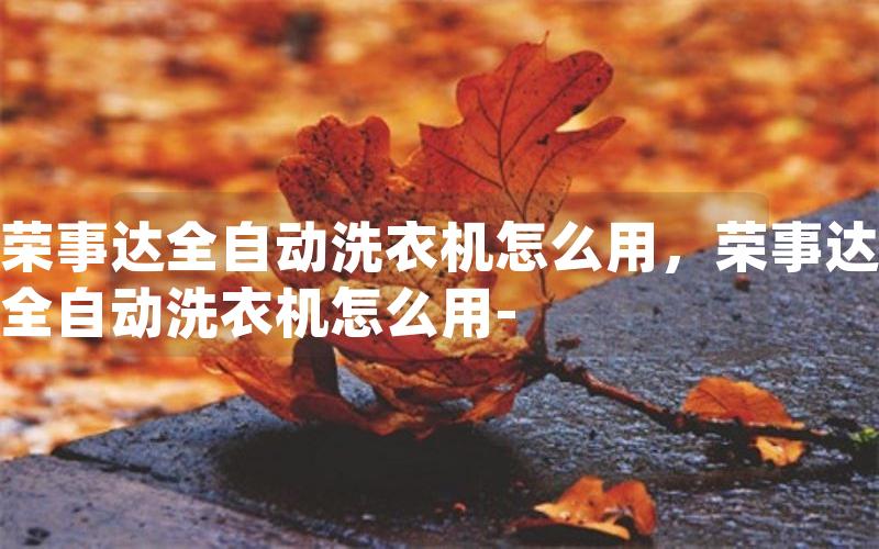 荣事达全自动洗衣机怎么用，荣事达全自动洗衣机怎么用-