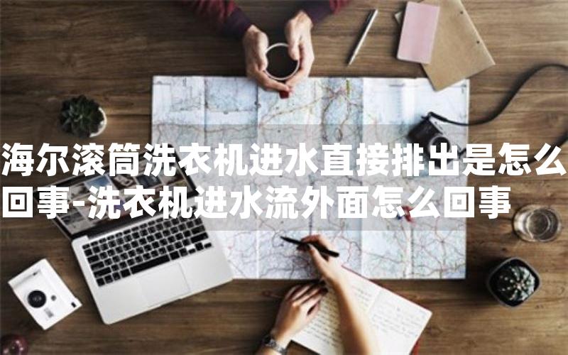 海尔滚筒洗衣机进水直接排出是怎么回事-洗衣机进水流外面怎么回事