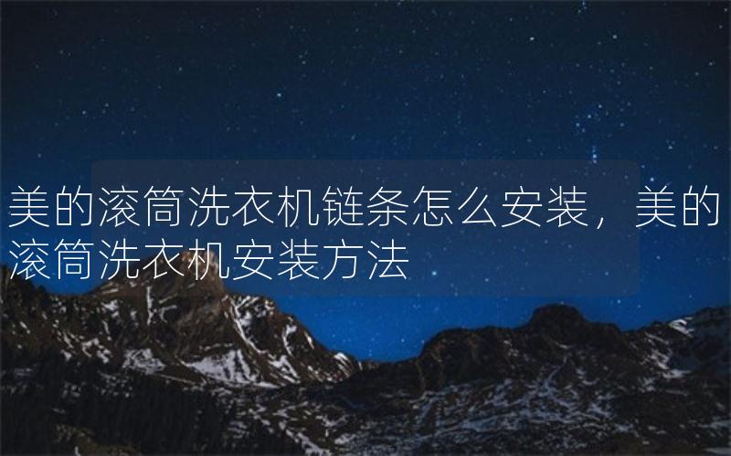 美的滚筒洗衣机链条怎么安装，美的滚筒洗衣机安装方法