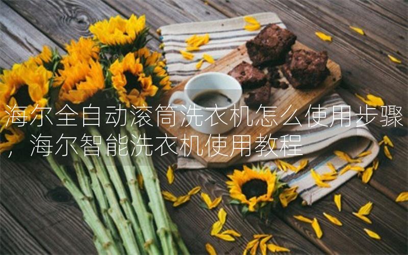 全自动滚筒洗衣机怎么使用步骤，智能洗衣机使用教程