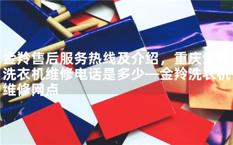 金羚热线及介绍，重庆金羚洗衣机维修电话是多少—金羚洗衣机维修