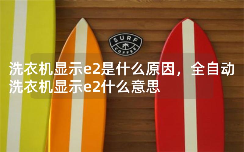 洗衣机显示e2是什么原因，全自动洗衣机显示e2什么意思