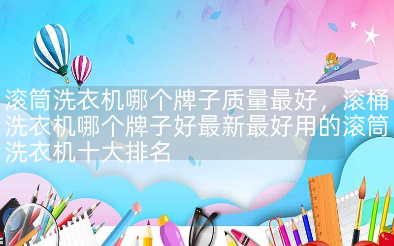 滚筒洗衣机哪个牌子质量最好,滚桶洗衣机哪个牌子好最新最好用的滚筒洗衣机十大排名 滚筒洗衣机哪个牌子质量最好,滚桶洗衣机哪个牌子好最新最好用的滚筒洗衣机十大排名