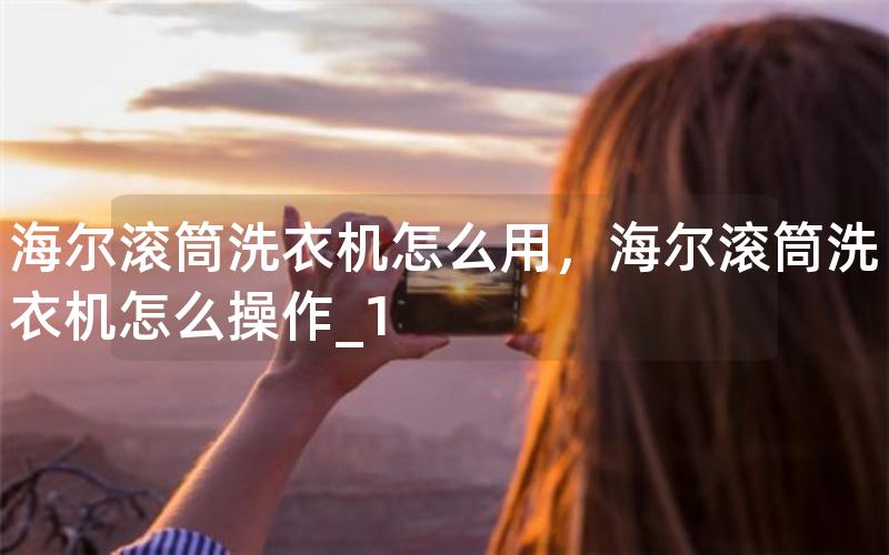 海尔滚筒洗衣机怎么用，海尔滚筒洗衣机怎么操作_1