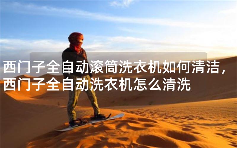 西门子全自动滚筒洗衣机如何清洁，西门子全自动洗衣机怎么清洗