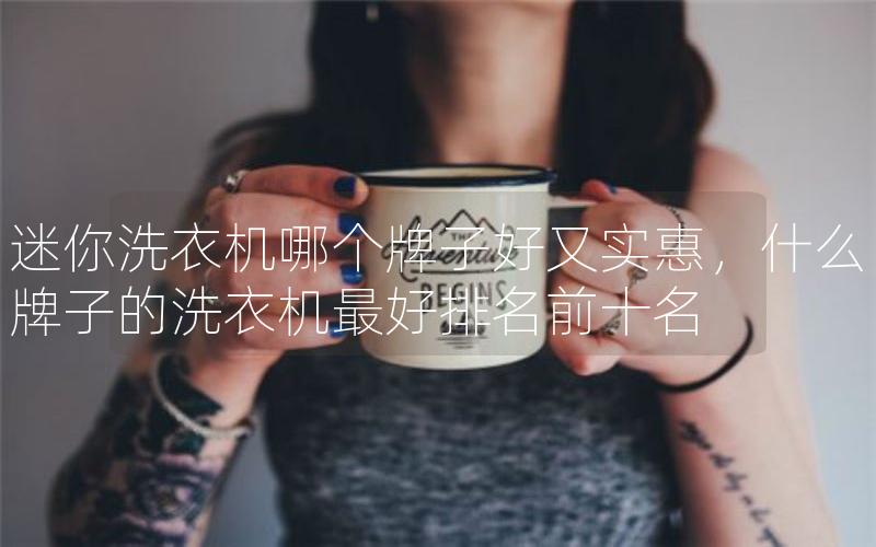 迷你洗衣机哪个牌子好又实惠，什么牌子的洗衣机最好排名前十名