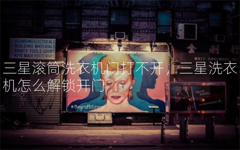 三星滚筒洗衣机门打不开,三星洗衣机怎么解锁开门 三星滚筒洗衣机门打不开,三星洗衣机怎么解锁开门