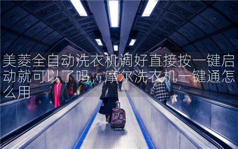 美菱全自动洗衣机调好直接按一键启动就可以了吗，摩尔洗衣机一键通怎么用