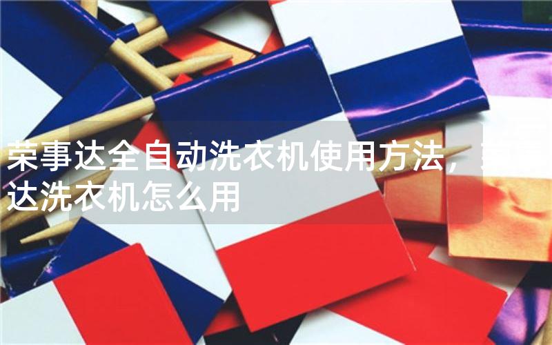 荣事达全自动洗衣机使用方法，荣事达洗衣机怎么用