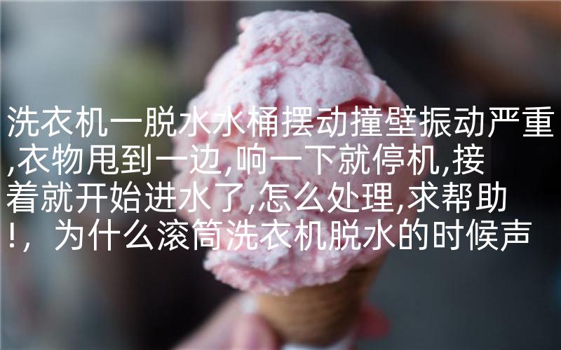 洗衣机一脱水水桶摆动撞壁振动严重,衣物甩到一边,响一下就停机,接着就开始进水了,怎么处理,求帮助!，为什么滚筒洗衣机脱水的时候声音特别响-