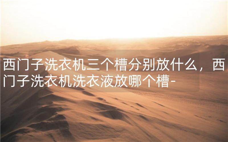 西门子洗衣机三个槽分别放什么，西门子洗衣机洗衣液放哪个槽-