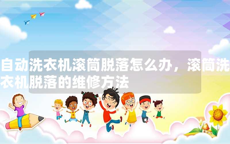 自动洗衣机滚筒脱落怎么办，滚筒洗衣机脱落的维修方法