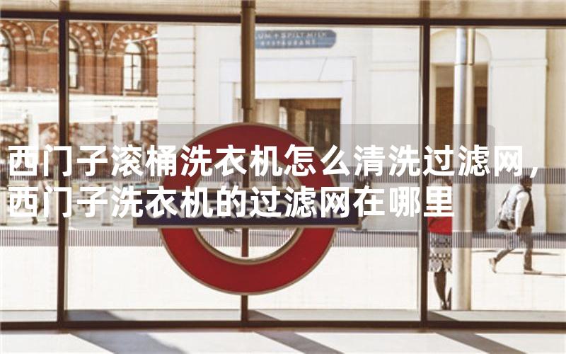 西门子滚桶洗衣机怎么清洗过滤网，西门子洗衣机的过滤网在哪里