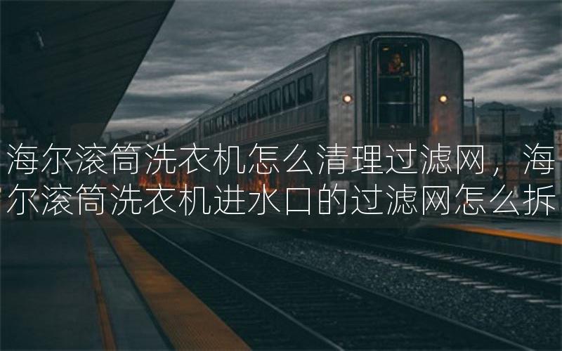 海尔滚筒洗衣机怎么清理过滤网，海尔滚筒洗衣机进水口的过滤网怎么拆