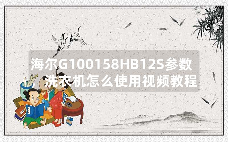海尔G100158HB12S参数，洗衣机怎么使用视频教程