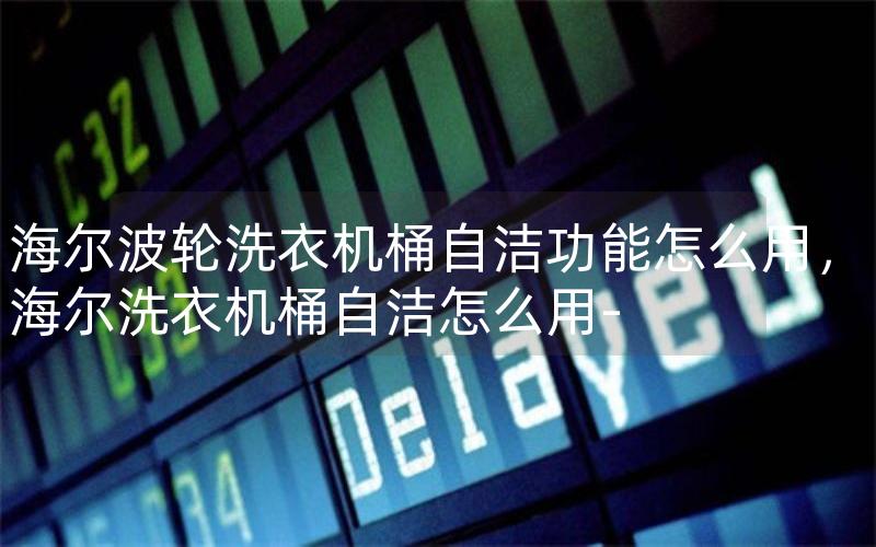 海尔波轮洗衣机桶自洁功能怎么用，海尔洗衣机桶自洁怎么用-