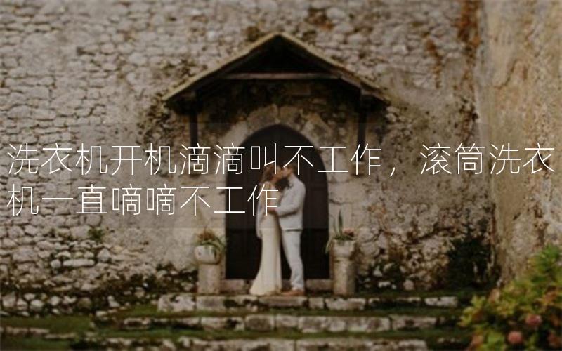 洗衣机开机滴滴叫不工作，滚筒洗衣机一直嘀嘀不工作