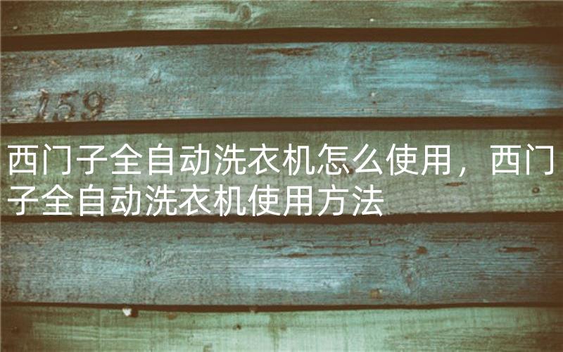西门子全自动洗衣机怎么使用，西门子全自动洗衣机使用方法