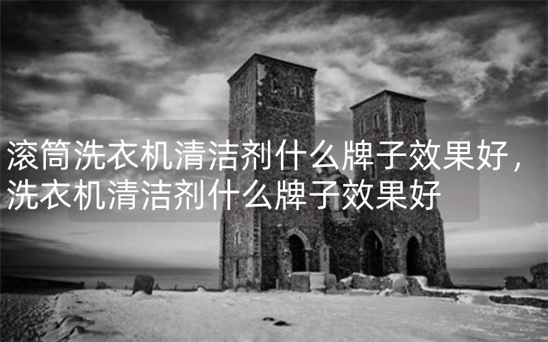 滚筒洗衣机清洁剂什么牌子效果好，洗衣机清洁剂什么牌子效果好