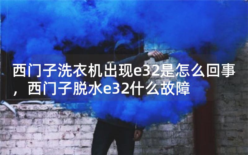 西门子洗衣机出现e32是怎么回事，西门子脱水e32什么故障