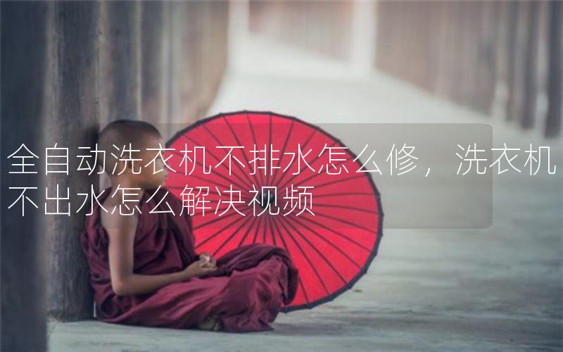 全自动洗衣机不排水怎么修，洗衣机不出水怎么解决视频