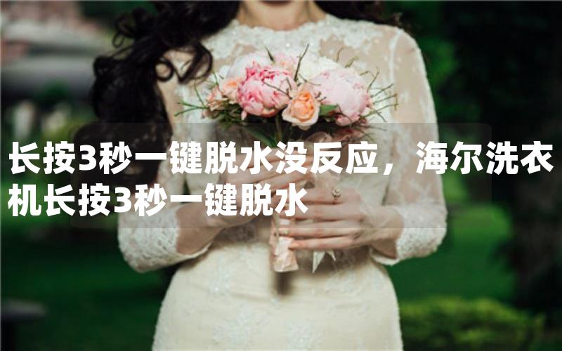 长按3秒一键脱水没反应，海尔洗衣机长按3秒一键脱水