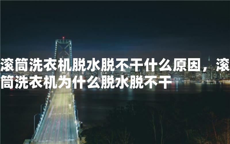 滚筒洗衣机脱水脱不干什么原因，滚筒洗衣机为什么脱水脱不干