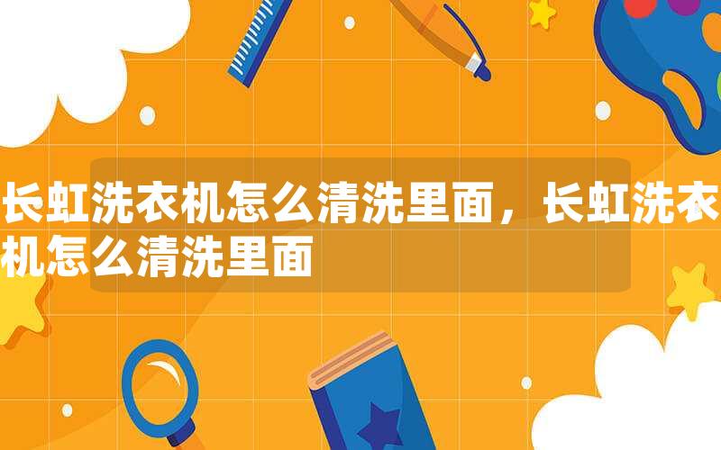 长虹洗衣机怎么清洗里面，长虹洗衣机怎么清洗里面