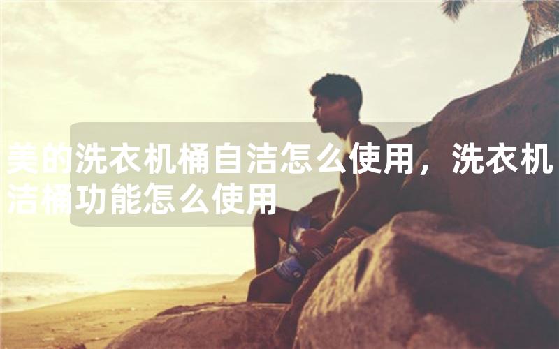 洗衣机桶自洁怎么使用，洗衣机洁桶功能怎么使用