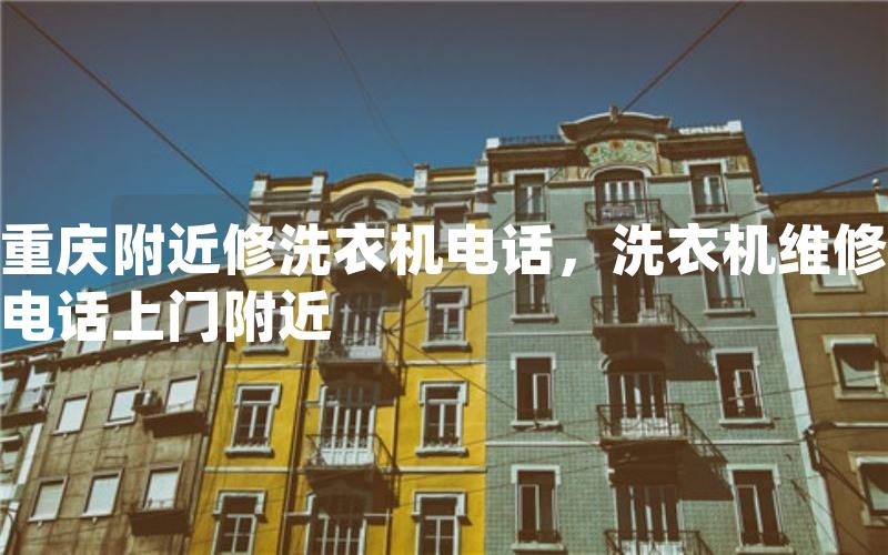重庆附近修洗衣机电话，洗衣机维修电话上门附近