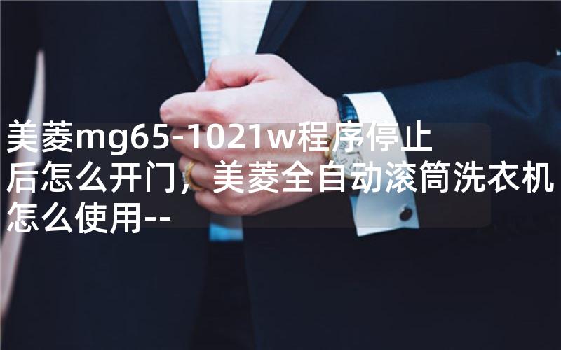 美菱mg65-1021w程序停止后怎么开门,美菱全自动滚筒洗衣机怎么使用-- 美菱mg65-1021w程序停止后怎么开门,美菱全自动滚筒洗衣机怎么使用--