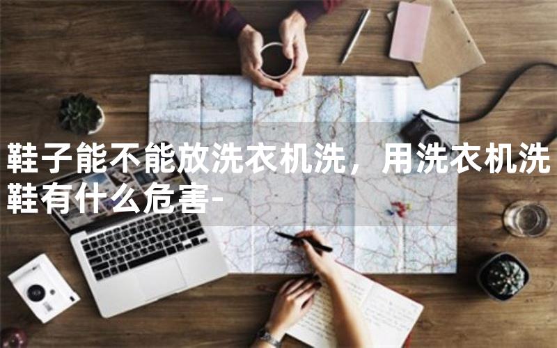 鞋子能不能放洗衣机洗，用洗衣机洗鞋有什么危害-