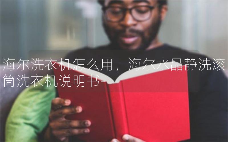 海尔洗衣机怎么用，海尔水晶静洗滚筒洗衣机说明书-