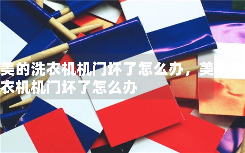 美的洗衣机机门坏了怎么办，美的洗衣机机门坏了怎么办